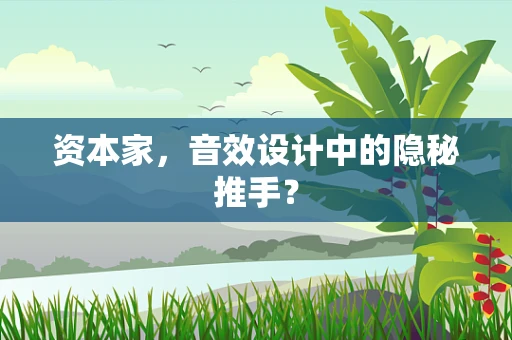 资本家，音效设计中的隐秘推手？