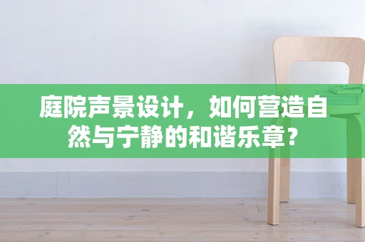 庭院声景设计，如何营造自然与宁静的和谐乐章？