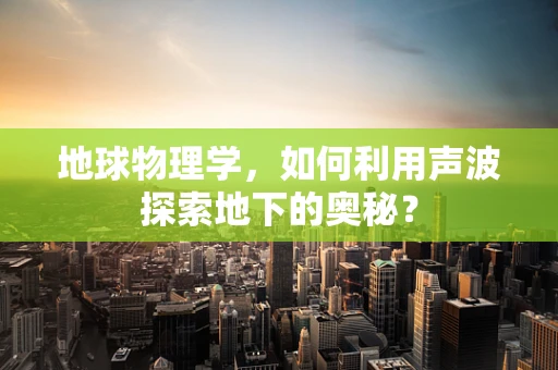 地球物理学，如何利用声波探索地下的奥秘？