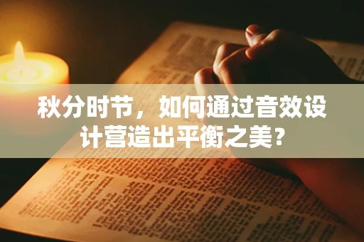 秋分时节，如何通过音效设计营造出平衡之美？
