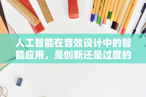 人工智能在音效设计中的智能应用，是创新还是过度的自动化？