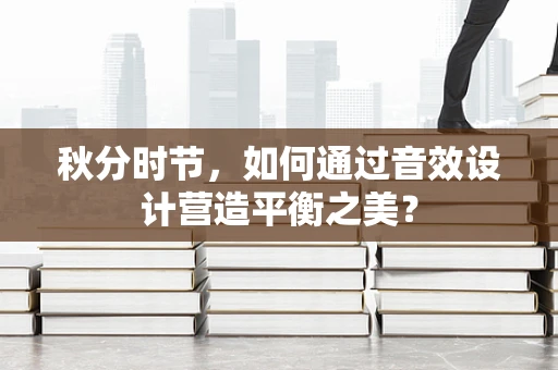 秋分时节，如何通过音效设计营造平衡之美？