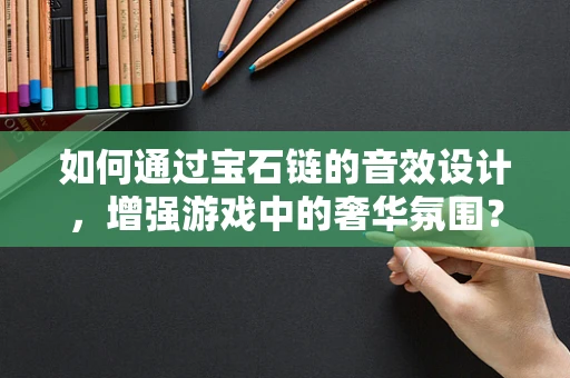 如何通过宝石链的音效设计，增强游戏中的奢华氛围？