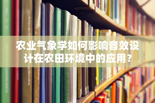 农业气象学如何影响音效设计在农田环境中的应用？