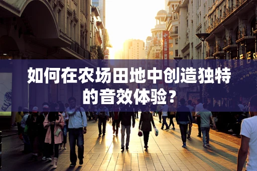 如何在农场田地中创造独特的音效体验？