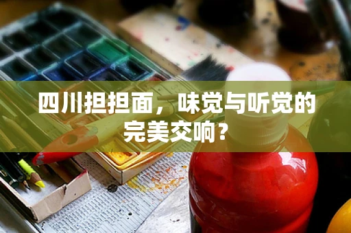 四川担担面，味觉与听觉的完美交响？