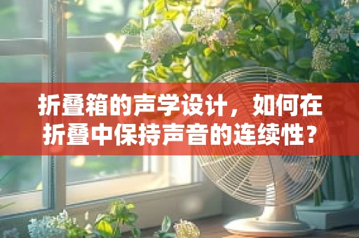 折叠箱的声学设计，如何在折叠中保持声音的连续性？
