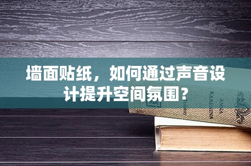 墙面贴纸，如何通过声音设计提升空间氛围？