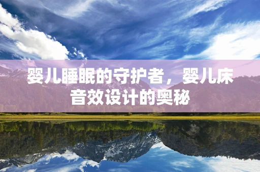 婴儿睡眠的守护者，婴儿床音效设计的奥秘