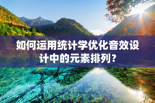 如何运用统计学优化音效设计中的元素排列？