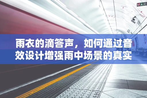 雨衣的滴答声，如何通过音效设计增强雨中场景的真实感？