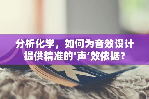 分析化学，如何为音效设计提供精准的‘声’效依据？