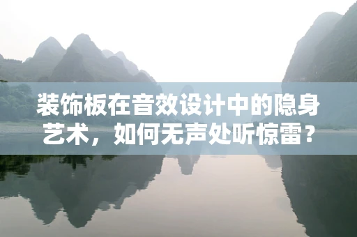 装饰板在音效设计中的隐身艺术，如何无声处听惊雷？