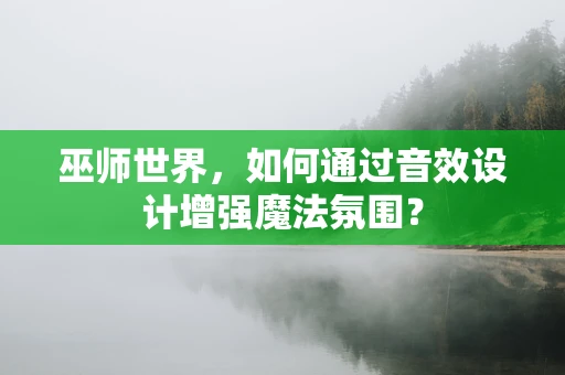 巫师世界，如何通过音效设计增强魔法氛围？