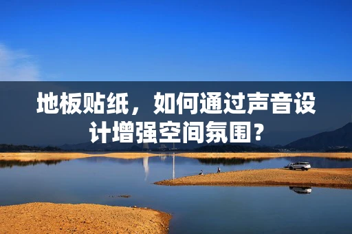 地板贴纸，如何通过声音设计增强空间氛围？