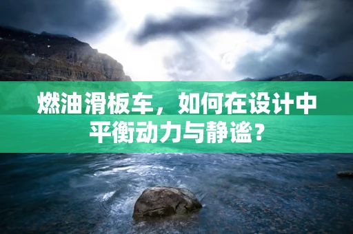 燃油滑板车，如何在设计中平衡动力与静谧？