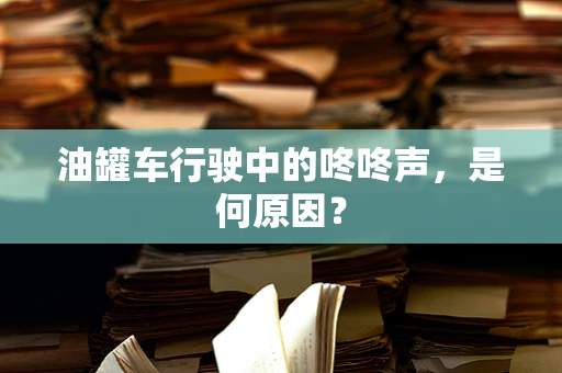 油罐车行驶中的咚咚声，是何原因？
