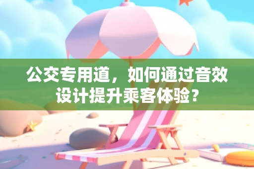 公交专用道，如何通过音效设计提升乘客体验？