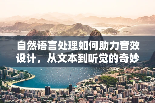 自然语言处理如何助力音效设计，从文本到听觉的奇妙旅程