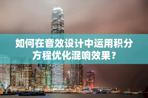 如何在音效设计中运用积分方程优化混响效果？