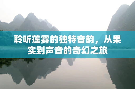 聆听莲雾的独特音韵，从果实到声音的奇幻之旅