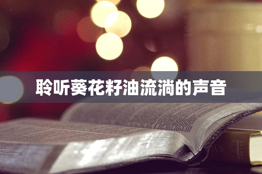 聆听葵花籽油流淌的声音