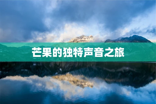 芒果的独特声音之旅