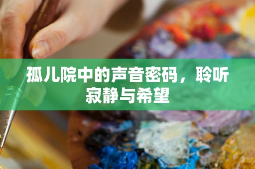 孤儿院中的声音密码，聆听寂静与希望