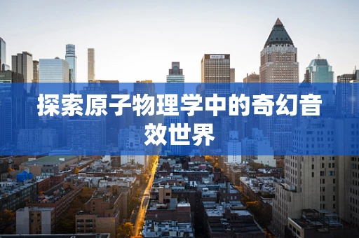 探索原子物理学中的奇幻音效世界