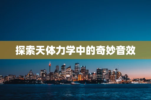 探索天体力学中的奇妙音效