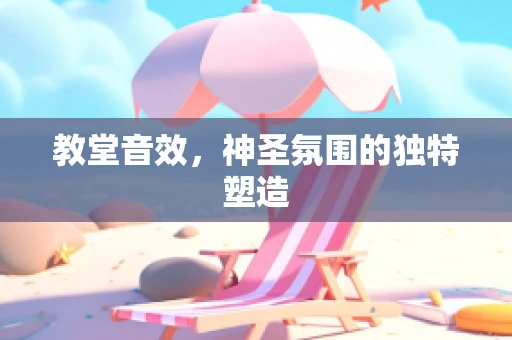 教堂音效，神圣氛围的独特塑造