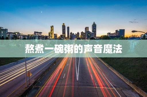 熬煮一碗粥的声音魔法