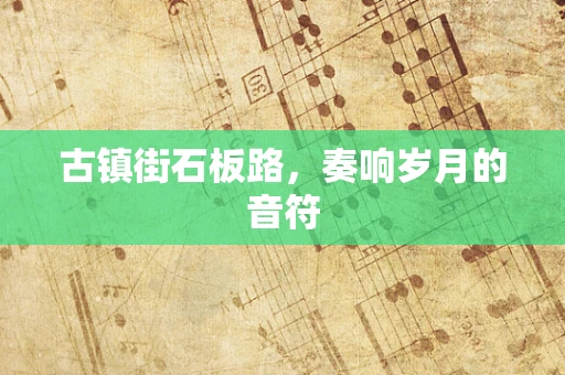 古镇街石板路，奏响岁月的音符