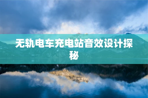 无轨电车充电站音效设计探秘