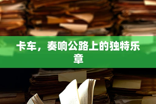 卡车，奏响公路上的独特乐章
