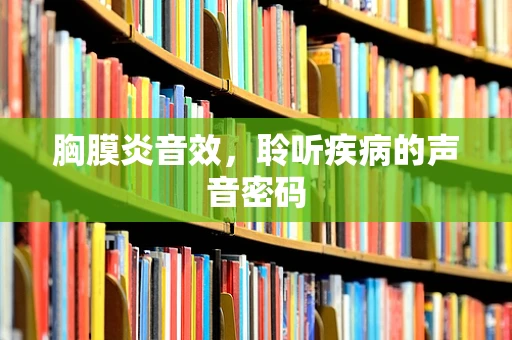 胸膜炎音效，聆听疾病的声音密码