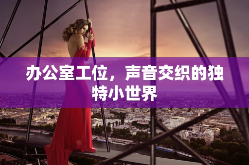 办公室工位，声音交织的独特小世界