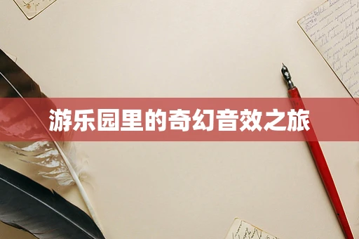 游乐园里的奇幻音效之旅