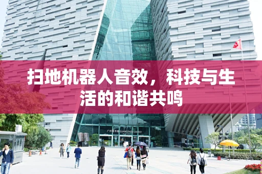 扫地机器人音效，科技与生活的和谐共鸣