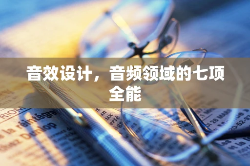 音效设计，音频领域的七项全能