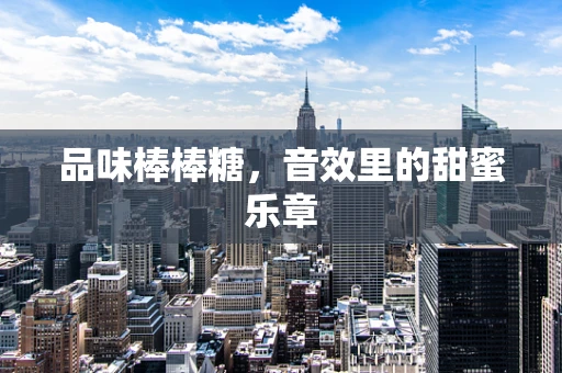 品味棒棒糖，音效里的甜蜜乐章