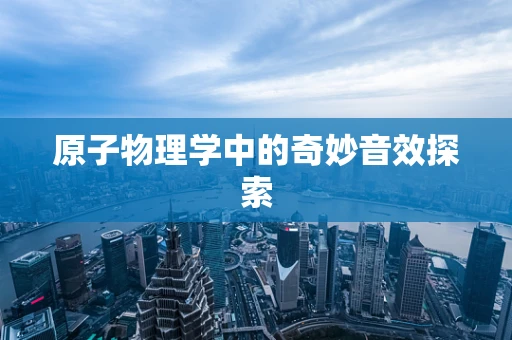 原子物理学中的奇妙音效探索