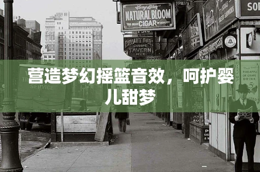 营造梦幻摇篮音效，呵护婴儿甜梦
