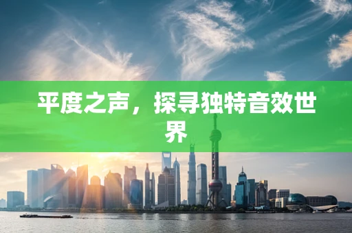 平度之声，探寻独特音效世界