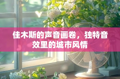 佳木斯的声音画卷，独特音效里的城市风情