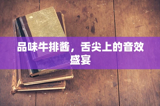 品味牛排酱，舌尖上的音效盛宴
