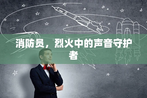 消防员，烈火中的声音守护者
