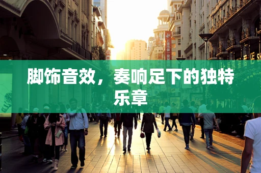 脚饰音效，奏响足下的独特乐章