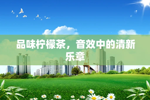 品味柠檬茶，音效中的清新乐章
