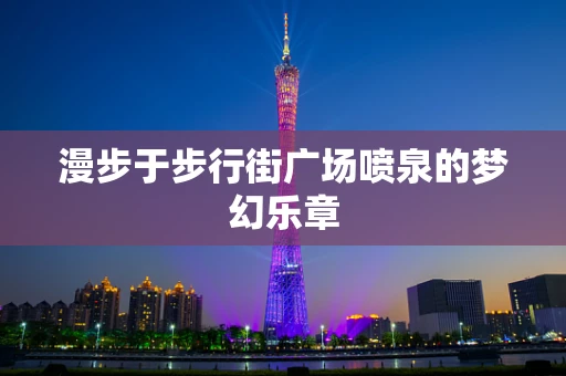 漫步于步行街广场喷泉的梦幻乐章